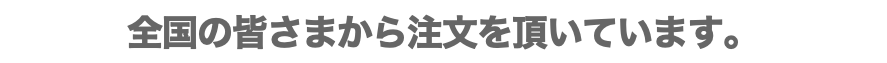 全国の皆さまから注文を頂いています。