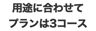 用途に合わせて プランは3コース