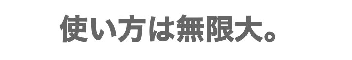 使い方は無限大。