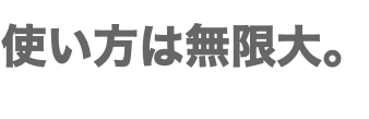 使い方は無限大。