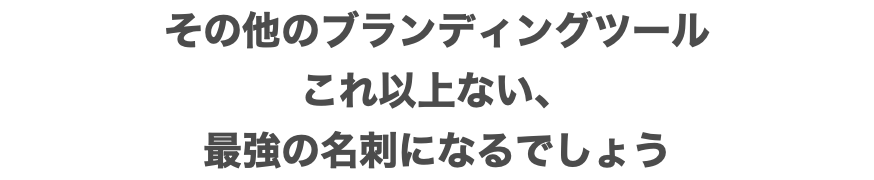 その他のブランディングツール これ以上ない、 最強の名刺になるでしょう