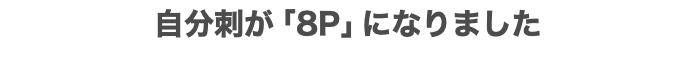 自分刺が「8P」になりました