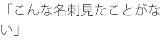 「こんな名刺見たことがない」