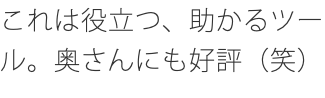 これは役立つ、助かるツール。奥さんにも好評（笑）