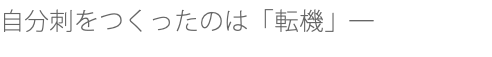 自分刺をつくったのは「転機」─