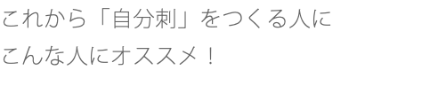 これから「自分刺」をつくる人に こんな人にオススメ！