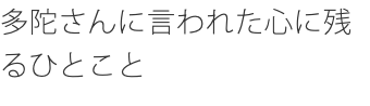 多陀さんに言われた心に残るひとこと