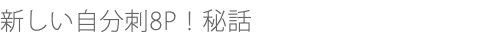 新しい自分刺8P！秘話