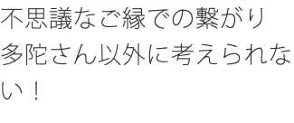 不思議なご縁での繋がり 多陀さん以外に考えられない！