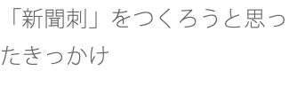 「新聞刺」をつくろうと思ったきっかけ