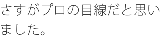 さすがプロの目線だと思いました。