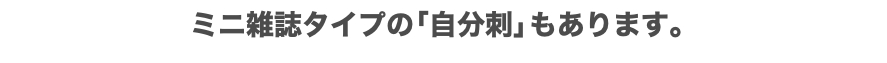 ミニ雑誌タイプの「自分刺」もあります。