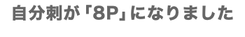 自分刺が「8P」になりました