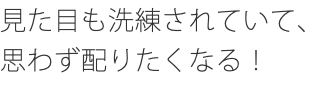 見た目も洗練されていて、思わず配りたくなる！