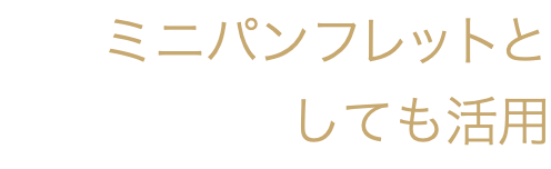 ミニパンフレットと しても活用