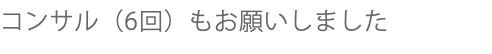 コンサル（6回）もお願いしました