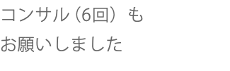 コンサル（6回）も お願いしました