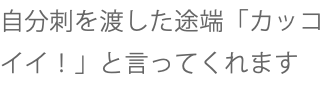 自分刺を渡した途端「カッコイイ！」と言ってくれます